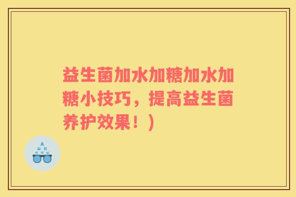 益生菌加水加糖加水加糖小技巧，提高益生菌养护效果！)