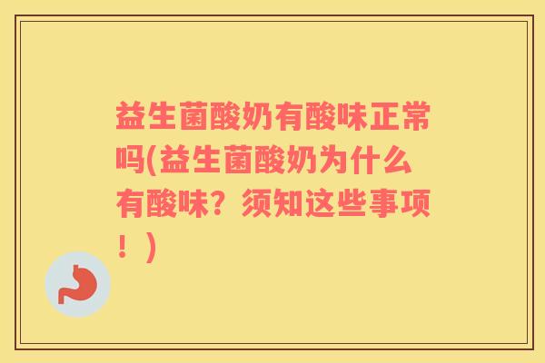 益生菌酸奶有酸味正常吗(益生菌酸奶为什么有酸味？须知这些事项！)