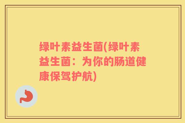 绿叶素益生菌(绿叶素益生菌：为你的肠道健康保驾护航)