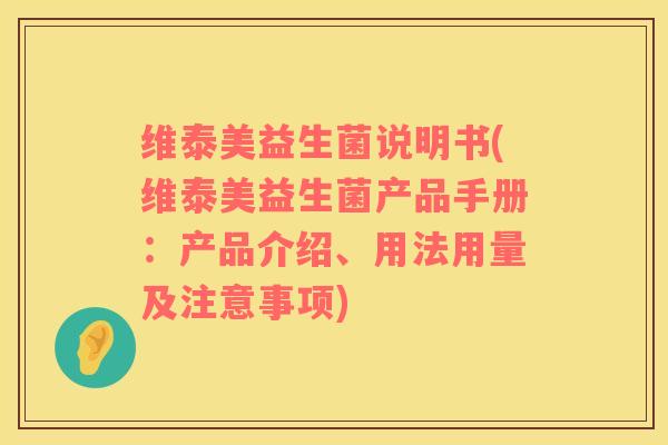 维泰美益生菌说明书(维泰美益生菌产品手册：产品介绍、用法用量及注意事项)