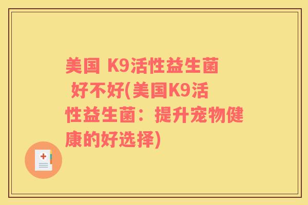 美国 K9活性益生菌 好不好(美国K9活性益生菌：提升宠物健康的好选择)