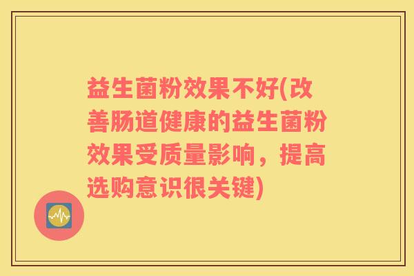 益生菌粉效果不好(改善肠道健康的益生菌粉效果受质量影响，提高选购意识很关键)