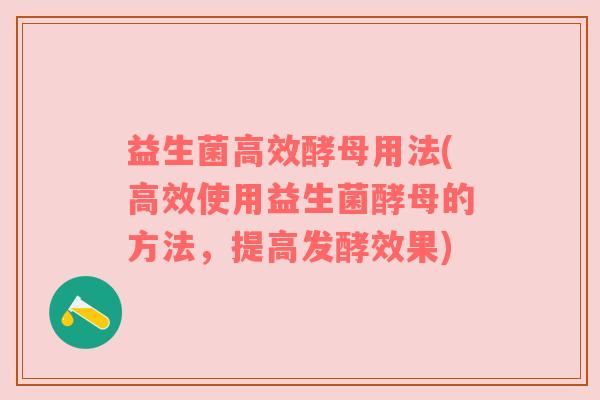 益生菌高效酵母用法(高效使用益生菌酵母的方法，提高发酵效果)