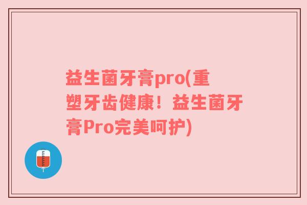 益生菌牙膏pro(重塑牙齿健康！益生菌牙膏Pro完美呵护)