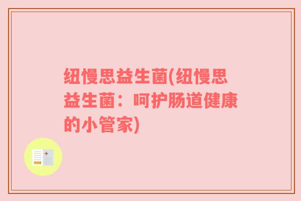 纽慢思益生菌(纽慢思益生菌：呵护肠道健康的小管家)