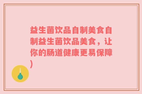 益生菌饮品自制美食自制益生菌饮品美食，让你的肠道健康更易保障)