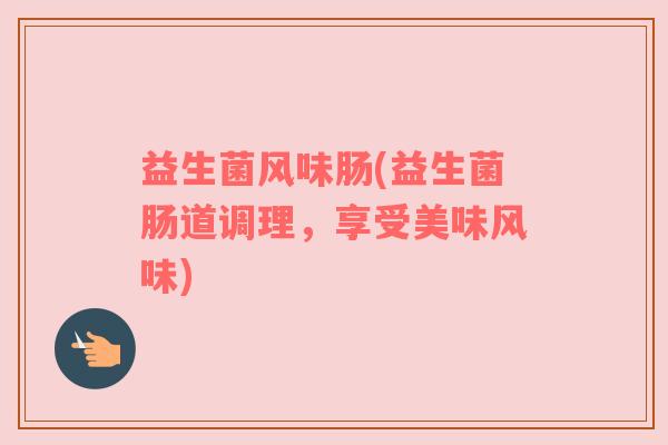 益生菌风味肠(益生菌肠道调理，享受美味风味)