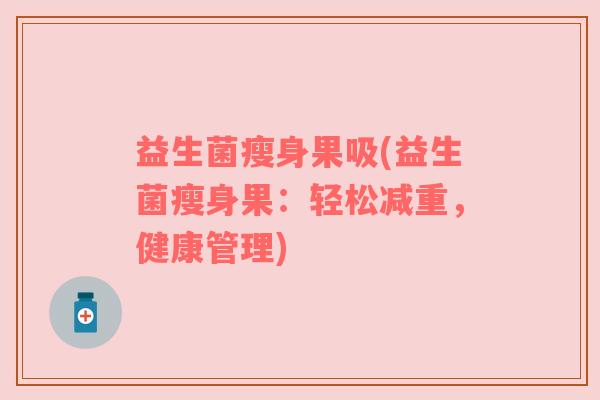 益生菌瘦身果吸(益生菌瘦身果：轻松减重，健康管理)