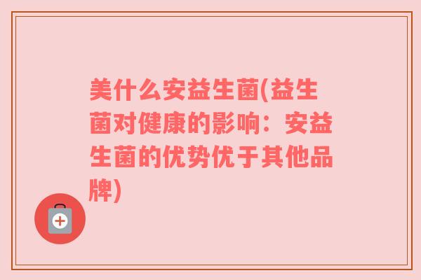 美什么安益生菌(益生菌对健康的影响：安益生菌的优势优于其他品牌)