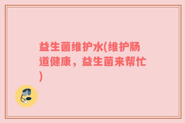 益生菌维护水(维护肠道健康,益生菌来帮忙)