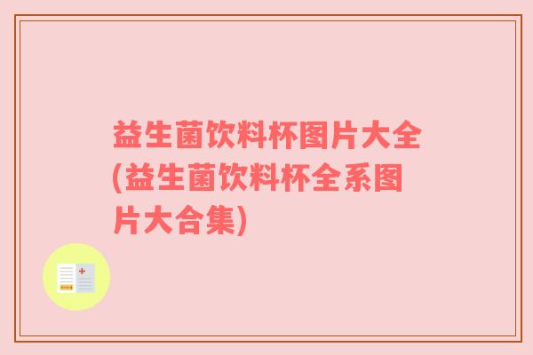 益生菌饮料杯图片大全(益生菌饮料杯全系图片大合集)