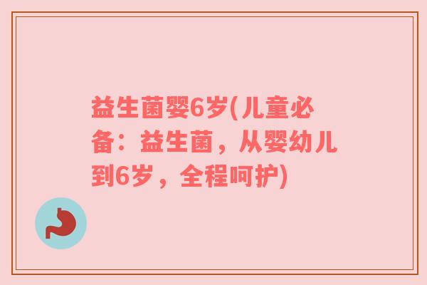 益生菌婴6岁(儿童必备：益生菌，从婴幼儿到6岁，全程呵护)