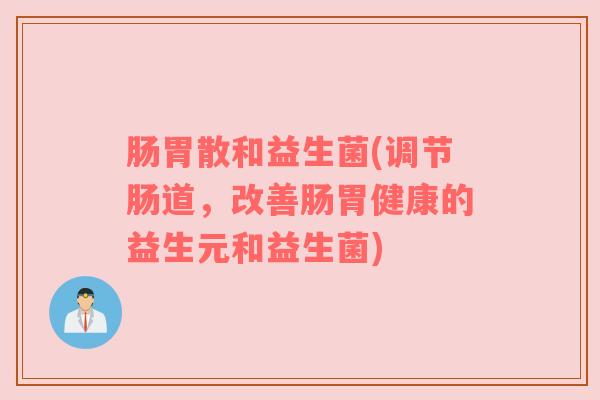 肠胃散和益生菌(调节肠道，改善肠胃健康的益生元和益生菌)