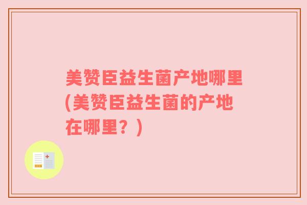 美赞臣益生菌产地哪里(美赞臣益生菌的产地在哪里？)