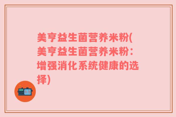 美亨益生菌营养米粉(美亨益生菌营养米粉：增强消化系统健康的选择)