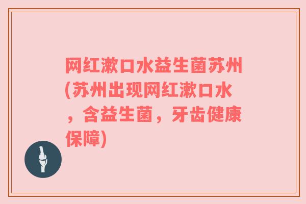 网红漱口水益生菌苏州(苏州出现网红漱口水，含益生菌，牙齿健康保障)