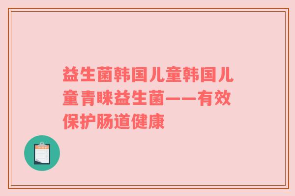 益生菌韩国儿童韩国儿童青睐益生菌——有效保护肠道健康