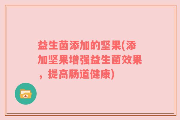 益生菌添加的坚果(添加坚果增强益生菌效果，提高肠道健康)