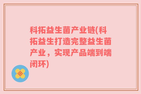 科拓益生菌产业链(科拓益生打造完整益生菌产业，实现产品端到端闭环)