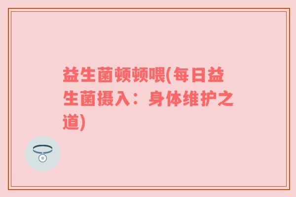 益生菌顿顿喂(每日益生菌摄入：身体维护之道)
