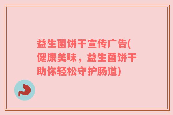 益生菌饼干宣传广告(健康美味，益生菌饼干助你轻松守护肠道)