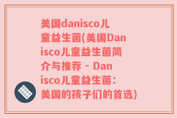 美国danisco儿童益生菌(美国Danisco儿童益生菌简介与推荐 - Danisco儿童益生菌:美国的孩子们的首选) 美国danisco儿童益生菌(美国Danisco儿童益生菌简介与推荐 - Danisco儿童益生菌:美国的孩子们的首选)