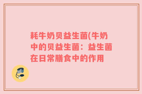 耗牛奶贝益生菌(牛奶中的贝益生菌：益生菌在日常膳食中的作用