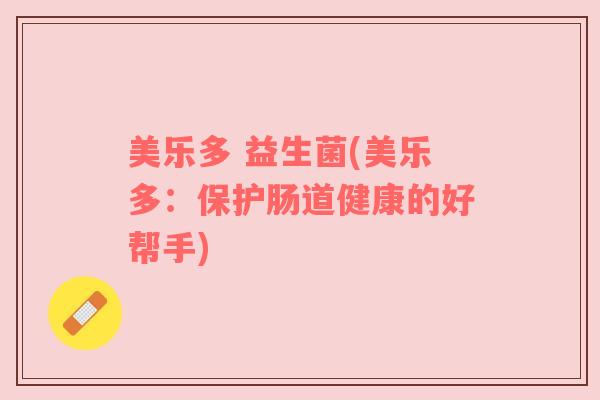 美乐多 益生菌(美乐多：保护肠道健康的好帮手)