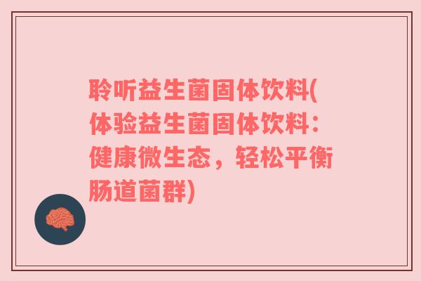 聆听益生菌固体饮料(体验益生菌固体饮料：健康微生态，轻松平衡肠道菌群)