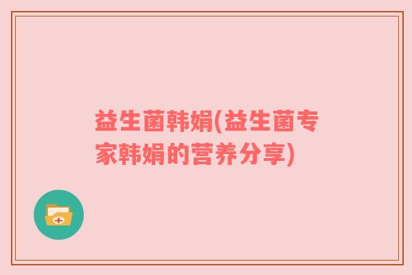 益生菌韩娟(益生菌专家韩娟的营养分享)