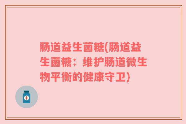 肠道益生菌糖(肠道益生菌糖：维护肠道微生物平衡的健康守卫)