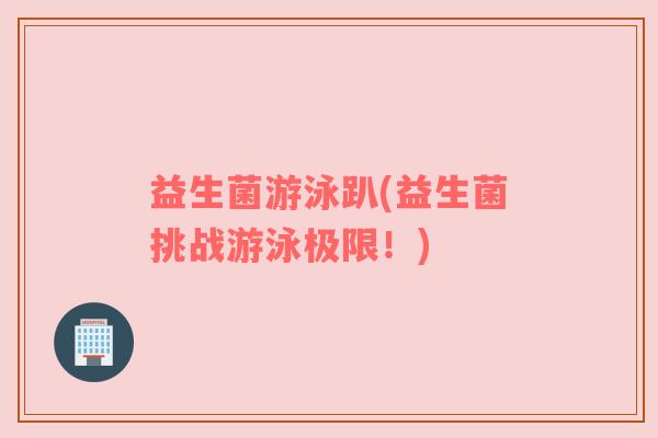 益生菌游泳趴(益生菌挑战游泳极限!)