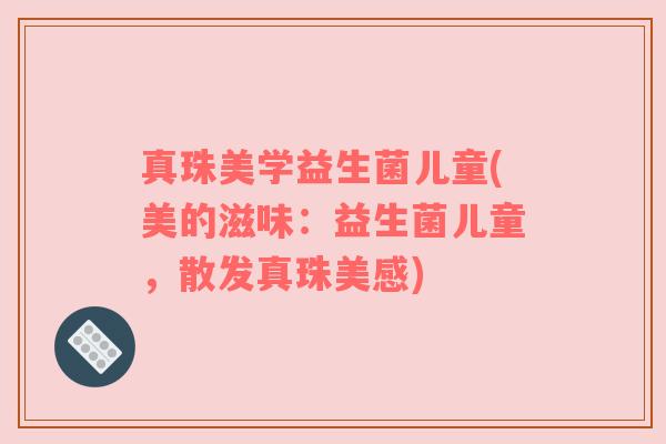 真珠美学益生菌儿童(美的滋味:益生菌儿童,散发真珠美感)