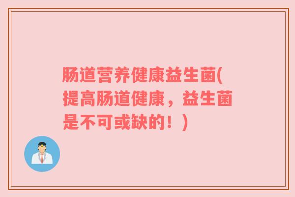 肠道营养健康益生菌(提高肠道健康，益生菌是不可或缺的！)