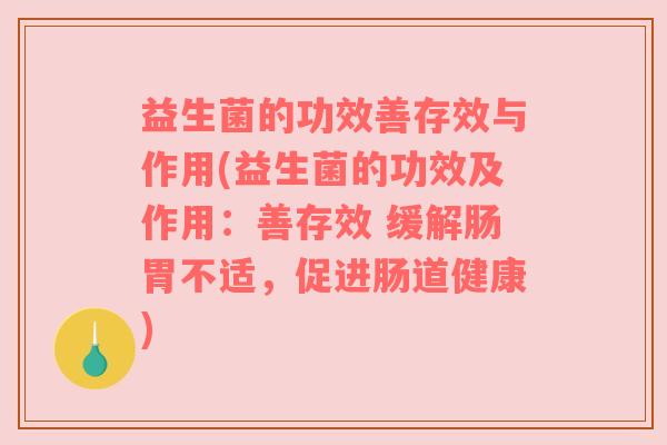 益生菌的功效善存效与作用(益生菌的功效及作用：善存效 缓解肠胃不适，促进肠道健康)