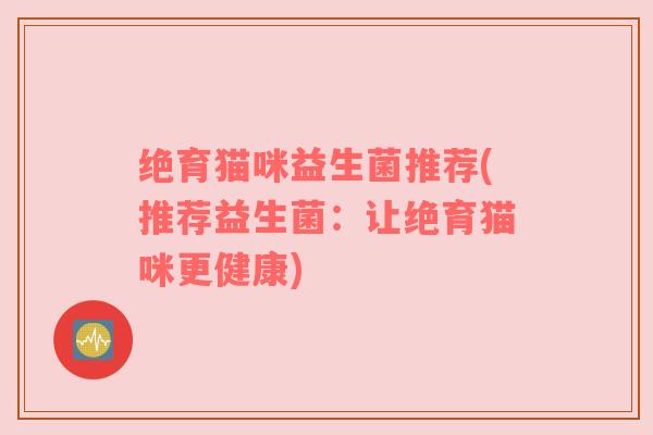 绝育猫咪益生菌推荐(推荐益生菌：让绝育猫咪更健康)