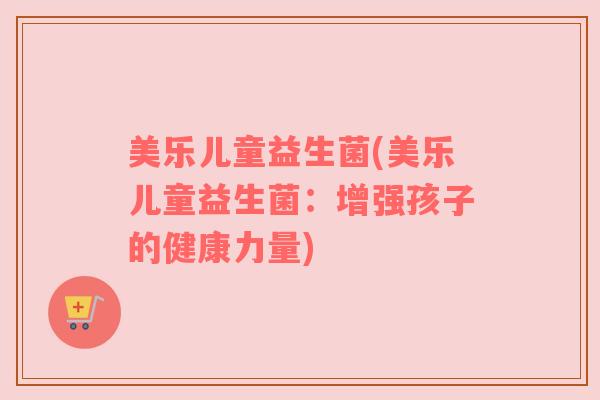 美乐儿童益生菌(美乐儿童益生菌：增强孩子的健康力量)