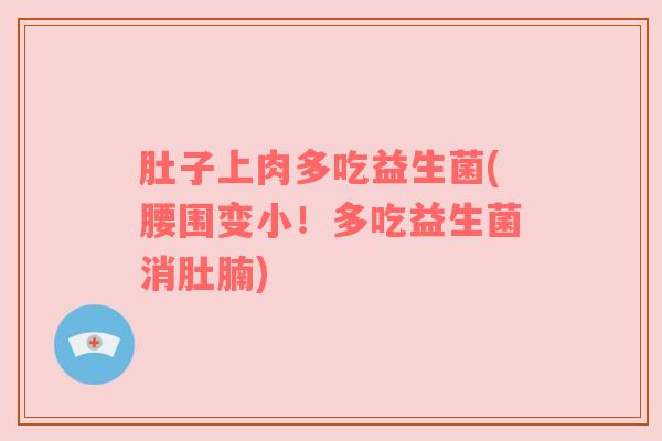 肚子上肉多吃益生菌(腰围变小！多吃益生菌消肚腩)