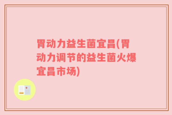 胃动力益生菌宜昌(胃动力调节的益生菌火爆宜昌市场)