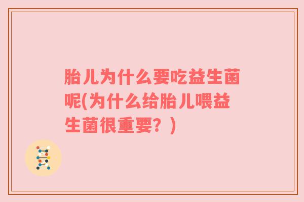 胎儿为什么要吃益生菌呢(为什么给胎儿喂益生菌很重要？)