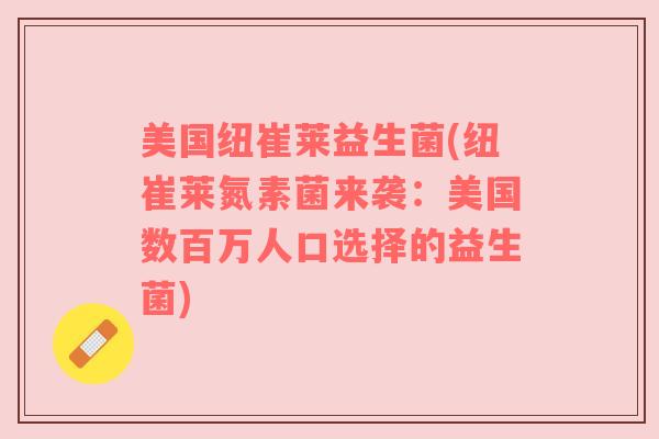 美国纽崔莱益生菌(纽崔莱氮素菌来袭：美国数百万人口选择的益生菌)