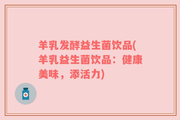 羊乳发酵益生菌饮品(羊乳益生菌饮品：健康美味，添活力)