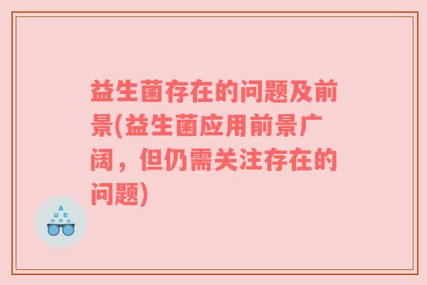 益生菌存在的问题及前景(益生菌应用前景广阔，但仍需关注存在的问题)