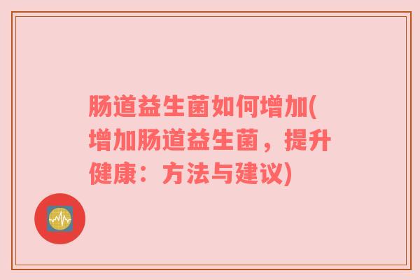 肠道益生菌如何增加(增加肠道益生菌，提升健康：方法与建议)