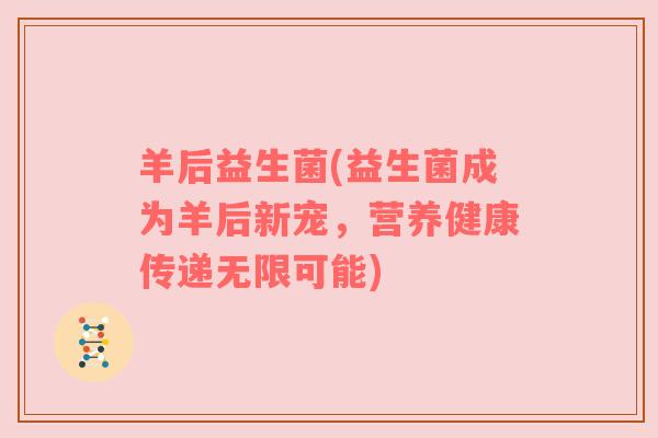 羊后益生菌(益生菌成为羊后新宠，营养健康传递无限可能)