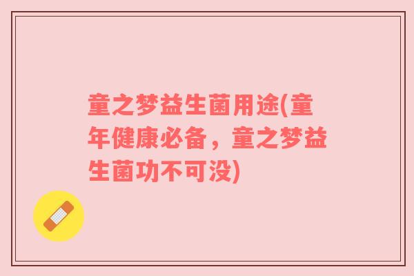 童之梦益生菌用途(童年健康必备，童之梦益生菌功不可没)