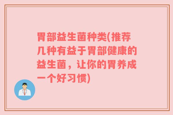 胃部益生菌种类(推荐几种有益于胃部健康的益生菌，让你的胃养成一个好习惯)
