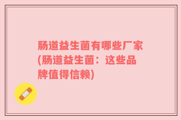 肠道益生菌有哪些厂家(肠道益生菌：这些品牌值得信赖)