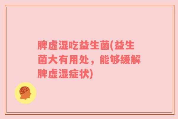 脾虚湿吃益生菌(益生菌大有用处，能够缓解脾虚湿症状)