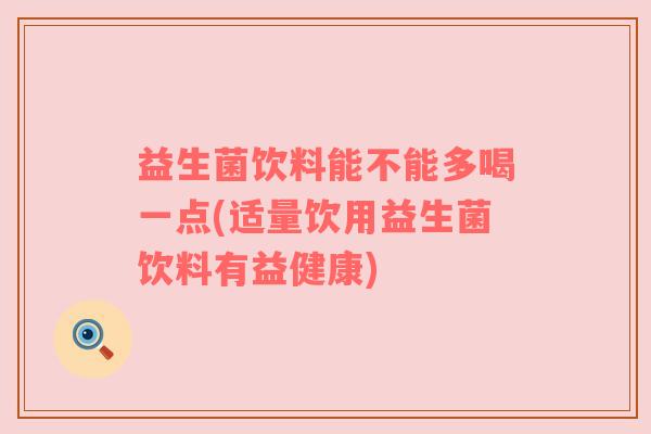 益生菌饮料能不能多喝一点(适量饮用益生菌饮料有益健康)